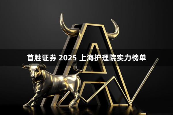 首胜证券 2025 上海护理院实力榜单