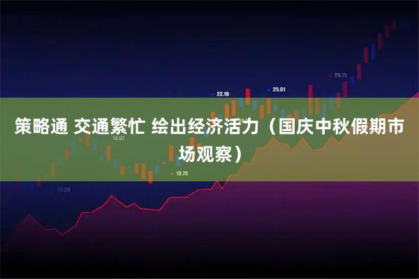 策略通 交通繁忙 绘出经济活力（国庆中秋假期市场观察）