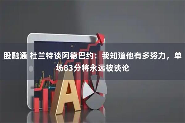 股融通 杜兰特谈阿德巴约：我知道他有多努力，单场83分将永远被谈论