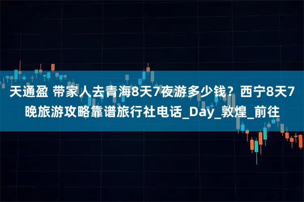 天通盈 带家人去青海8天7夜游多少钱？西宁8天7晚旅游攻略靠谱旅行社电话_Day_敦煌_前往