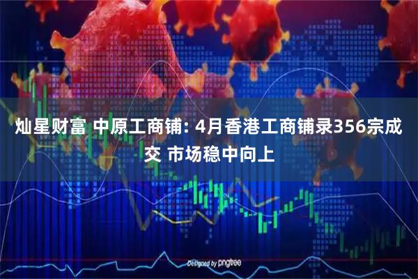 灿星财富 中原工商铺: 4月香港工商铺录356宗成交 市场稳中向上
